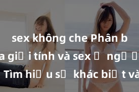 sex không che Phân biệt giữa giới tính và sex ở người lớn: Tìm hiểu sự khác biệt và yếu tố quyết định
