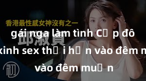 gái nga làm tình Cặp đôi gái xinh sex thổi hồn vào đêm muộn