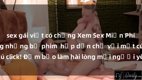 sex gái việt có chồng Xem Sex Miễn Phí Vietsub: Tận hưởng những bộ phim  hấp dẫn chỉ với một cú click! Đảm bảo làm hài lòng mọi người yêu thích thể loại AV!