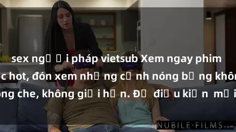 sex người pháp vietsub Xem ngay phim sex Mỹ vietsub cực hot, đón xem những cảnh nóng bỏng không che, không giới hạn. Đủ điều kiện  mới được thưởng thức!