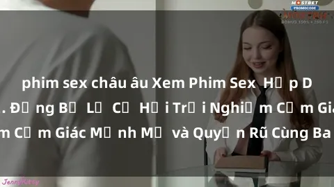 phim sex châu âu Xem Phim Sex  Hấp Dẫn, Đầy Kích thích. Đừng Bỏ Lỡ Cơ Hội Trải Nghiệm Cảm Giác Mạnh Mẽ và Quyến Rũ Cùng Ba Người Đẹp.