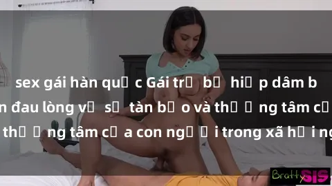 sex gái hàn quốc Gái trẻ bị hiếp dâm bạo lực: Câu chuyện đau lòng về sự tàn bạo và thương tâm của con người trong xã hội ngày nay