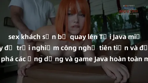 sex khách sạn bị quay lén Tải Java miễn phí ngay hôm nay để trải nghiệm công nghệ tiên tiến và độc đáo. Hãy khám phá các ứng dụng và game Java hoàn toàn miễn phí, mang lại trải nghiệm tuyệt vời cho đi
