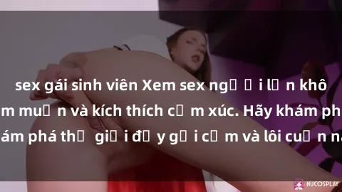 sex gái sinh viên Xem sex người lớn không che giúp tăng ham muốn và kích thích cảm xúc. Hãy khám phá thế giới đầy gợi cảm và lôi cuốn này ngay hôm nay!