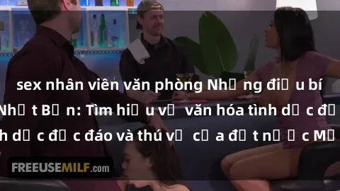 sex nhân viên văn phòng Những điều bí mật về sex gái Nhật Bản: Tìm hiểu về văn hóa tình dục độc đáo và thú vị của đất nước Mặt Trời Mọc.