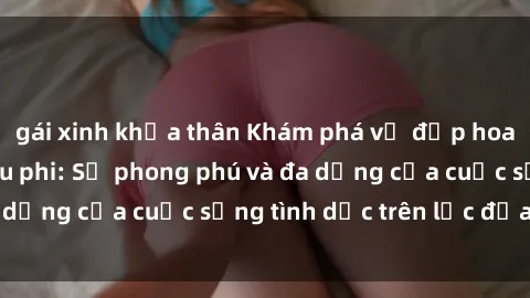 gái xinh khỏa thân Khám phá vẻ đẹp hoang dã của sex châu phi: Sự phong phú và đa dạng của cuộc sống tình dục trên lục địa đen