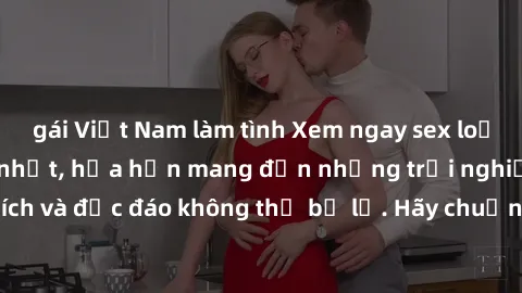 gái Việt Nam làm tình Xem ngay sex loạn luân vietsub mới nhất, hứa hẹn mang đến những trải nghiệm đầy kích thích và độc đáo không thể bỏ lỡ. Hãy chuẩn bị tinh thần và thưởng thức ngay!