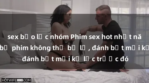 sex bạo lực nhóm Phim sex hot nhất năm  Top những bộ phim không thể bỏ lỡ, đánh bật mọi kỷ lục trước đó