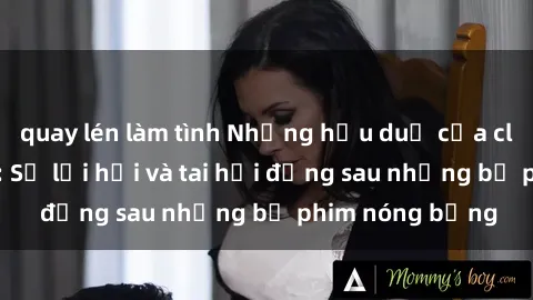 quay lén làm tình Những hậu duệ của clip sex đình đám: Sự lợi hại và tai hại đằng sau những bộ phim nóng bỏng