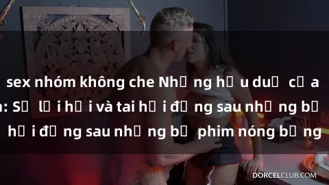 sex nhóm không che Những hậu duệ của clip sex đình đám: Sự lợi hại và tai hại đằng sau những bộ phim nóng bỏng