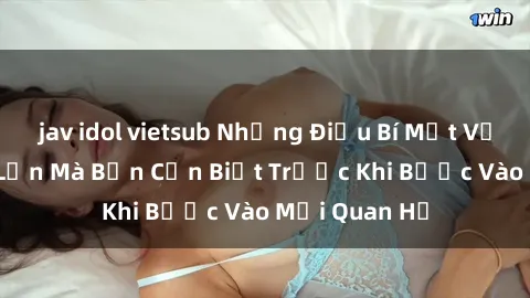jav idol vietsub Những Điều Bí Mật Về Sex Người Lớn Mà Bạn Cần Biết Trước Khi Bước Vào Mối Quan Hệ