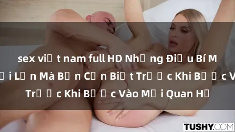 sex việt nam full HD Những Điều Bí Mật Về Sex Người Lớn Mà Bạn Cần Biết Trước Khi Bước Vào Mối Quan Hệ