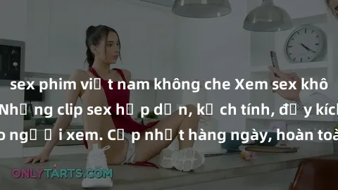 sex phim việt nam không che Xem sex không che miễn phí - Những clip sex hấp dẫn, kịch tính, đầy kích thích cho người xem. Cập nhật hàng ngày, hoàn toàn miễn phí, độ phân giải cao.