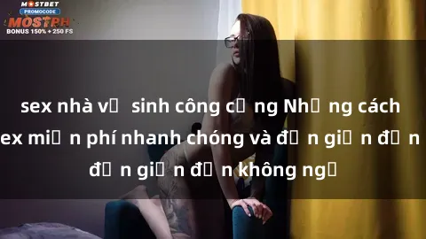 sex nhà vệ sinh công cộng Những cách tải phim sex miễn phí nhanh chóng và đơn giản đến không ngờ