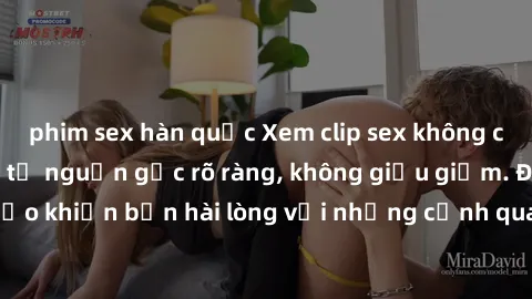 phim sex hàn quốc Xem clip sex không che mới - Nguồn gốc từ nguồn gốc rõ ràng, không giấu giếm. Đảm bảo khiến bạn hài lòng với những cảnh quay táo bạo và đầy kích thích.