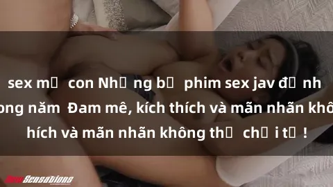sex mẹ con Những bộ phim sex jav đỉnh cao phải xem trong năm  Đam mê, kích thích và mãn nhãn không thể chối từ!