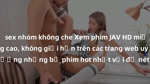 sex nhóm không che Xem phim JAV HD miễn phí chất lượng cao, không giới hạn trên các trang web uy tín. Yên tâm tận hưởng những bộ phim hot nhất với độ nét sắc sảo, đẹp mắt ngay tại nhà. Hãy trải nghiệm