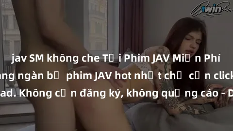 jav SM không che Tải Phim JAV Miễn Phí - Thưởng thức hàng ngàn bộ phim JAV hot nhất chỉ cần click download. Không cần đăng ký, không quảng cáo - Dễ dàng tải về và xem online!