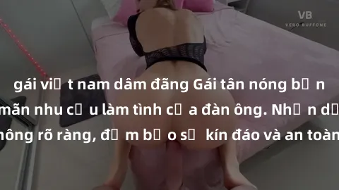 gái việt nam dâm đãng Gái tân nóng bỏng, dâm đãng thỏa mãn nhu cầu làm tình của đàn ông. Nhận dạng không rõ ràng, đảm bảo sự kín đáo và an toàn cho trải nghiệm tuyệt vời.