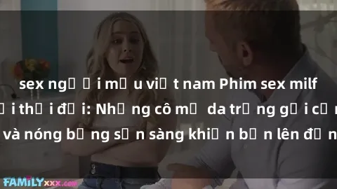 sex người mẫu việt nam Phim sex milf hấp dẫn nhất mọi thời đại: Những cô mẹ da trắng gợi cảm và nóng bỏng sẵn sàng khiến bạn lên đỉnh chỉ trong chớp mắt!