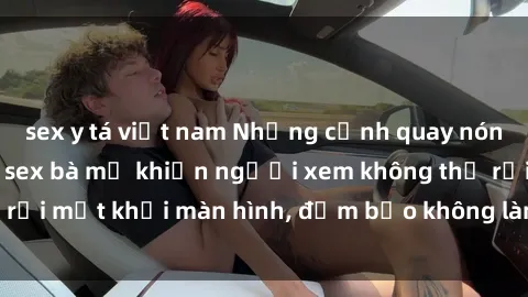 sex y tá việt nam Những cảnh quay nóng bỏng trong phim sex bà mẹ khiến người xem không thể rời mắt khỏi màn hình, đảm bảo không làm bạn thất vọng!
