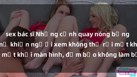 sex bác sĩ Những cảnh quay nóng bỏng trong phim sex bà mẹ khiến người xem không thể rời mắt khỏi màn hình, đảm bảo không làm bạn thất vọng!