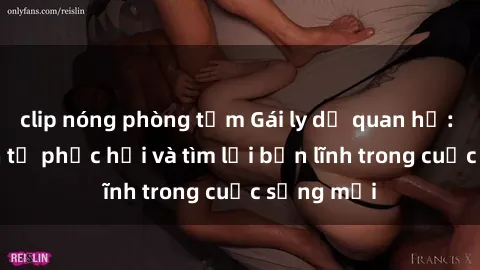 clip nóng phòng tắm Gái ly dị quan hệ: Hành trình tự phục hồi và tìm lại bản lĩnh trong cuộc sống mới