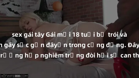 sex gái tây Gái mới 18 tuổi bị trói và bị hiếp dâm: Vụ án gây sốc gần đâyến trong cộng đồng. Đây là một trường hợp nghiêm trọng đòi hỏi sự can thiệp mạnh mẽ từ phía công lý.