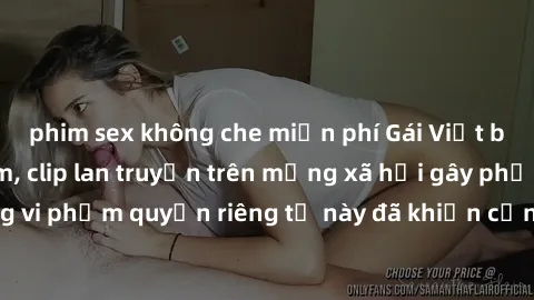 phim sex không che miễn phí Gái Việt bị quay lén khi tắm, clip lan truyền trên mạng xã hội gây phẫn nộ. Hành động vi phạm quyền riêng tư này đã khiến cộng đồng mạng bức xúc và đòi trừng phạt thật nghi