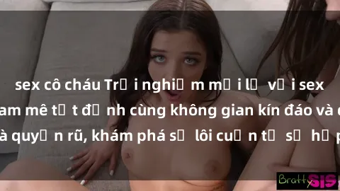 sex cô cháu Trải nghiệm mới lạ với sex phòng thay đồ: Đam mê tột đỉnh cùng không gian kín đáo và quyến rũ, khám phá sự lôi cuốn từ sự hấp dẫn của nơi này.