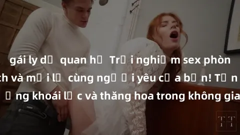 gái ly dị quan hệ Trải nghiệm sex phòng tắm đầy kích thích và mới lạ cùng người yêu của bạn! Tận hưởng khoái lạc và thăng hoa trong không gian tắm ấm áp và gợi cảm.