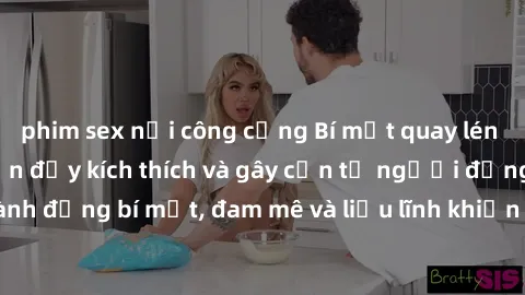 phim sex nơi công cộng Bí mật quay lén làm tình: Câu chuyện đầy kích thích và gây cấn từ người đứng sau camera. Hành động bí mật, đam mê và liều lĩnh khiến cho tình yêu trở nên mãnh liệt hơn bao giờ h