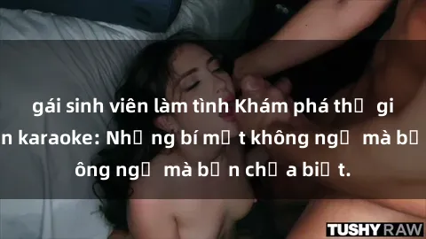 gái sinh viên làm tình Khám phá thế giới sex ở quán karaoke: Những bí mật không ngờ mà bạn chưa biết.