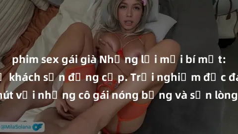 phim sex gái già Những lời mời bí mật: Gái Việt làm tình ở khách sạn đẳng cấp. Trải nghiệm độc đáo và cuốn hút với những cô gái nóng bỏng và sẵn lòng thỏa mãn mọi nhu cầu của bạn.
