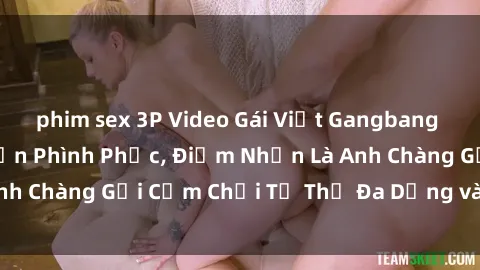 phim sex 3P Video Gái Việt Gangbang Xem Đã Để Lòng Bồn Phình Phục, Điểm Nhấn Là Anh Chàng Gợi Cảm Chơi Tư Thế Đa Dạng và Phê Đê Mê
