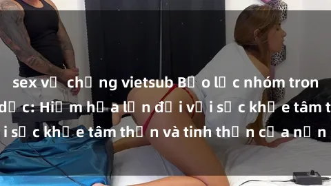 sex vợ chồng vietsub Bạo lực nhóm trong các hành vi tình dục: Hiểm họa lớn đối với sức khỏe tâm thần và tinh thần của nạn nhân.