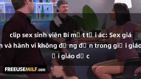 clip sex sinh viên Bí mật tội ác: Sex giáo viên và hành vi không đứng đắn trong giới giáo dục
