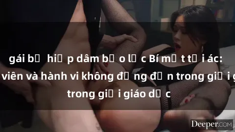 gái bị hiếp dâm bạo lực Bí mật tội ác: Sex giáo viên và hành vi không đứng đắn trong giới giáo dục