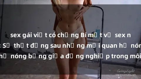 sex gái việt có chồng Bí mật về sex nhân viên văn phòng: Sự thật đằng sau những mối quan hệ nóng bỏng giữa đồng nghiệp trong môi trường làm việc.