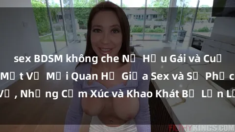 sex BDSM không che Nữ Hầu Gái và Cuộc Sống Của Họ: Bí Mật Về Mối Quan Hệ Giữa Sex và Sự Phục Vụ, Những Cảm Xúc và Khao Khát Bị Lẫn Lộn Trong Lĩnh Vực Này.