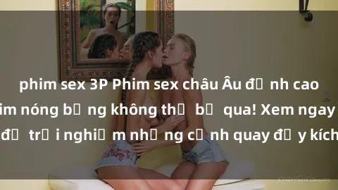 phim sex 3P Phim sex châu Âu đỉnh cao: Top những bộ phim nóng bỏng không thể bỏ qua! Xem ngay để trải nghiệm những cảnh quay đầy kích thích và cuồng nhiệt.