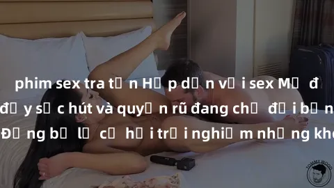 phim sex tra tấn Hấp dẫn với sex Mỹ đen: Những bí mật đầy sức hút và quyến rũ đang chờ đợi bạn khám phá! Đừng bỏ lỡ cơ hội trải nghiệm những khoảnh khắc mãnh liệt và đam mê!