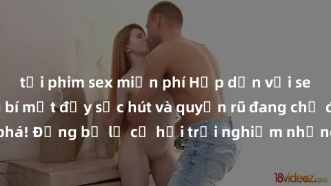 tải phim sex miễn phí Hấp dẫn với sex Mỹ đen: Những bí mật đầy sức hút và quyến rũ đang chờ đợi bạn khám phá! Đừng bỏ lỡ cơ hội trải nghiệm những khoảnh khắc mãnh liệt và đam mê!