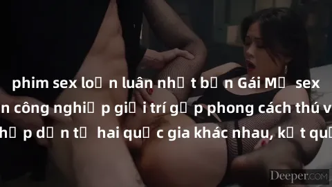phim sex loạn luân nhật bản Gái Mỹ sex Việt Nam: Khi nền công nghiệp giải trí gặp phong cách thú vị và hấp dẫn từ hai quốc gia khác nhau, kết quả thú vị không thể bỏ qua.