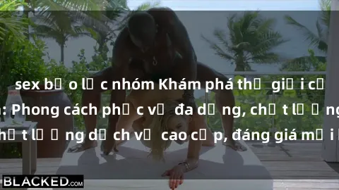sex bạo lực nhóm Khám phá thế giới của gái gọi Việt Nam: Phong cách phục vụ đa dạng, chất lượng dịch vụ cao cấp, đáng giá mọi khoản chi phí