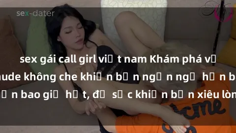 sex gái call girl việt nam Khám phá vẻ đẹp gái Việt Nam nude không che khiến bạn ngẩn ngơ hơn bao giờ hết, đủ sức khiến bạn xiêu lòng đến ngất ngây