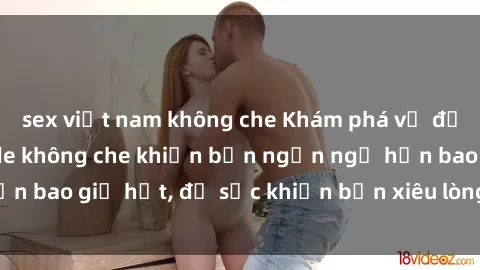 sex việt nam không che Khám phá vẻ đẹp gái Việt Nam nude không che khiến bạn ngẩn ngơ hơn bao giờ hết, đủ sức khiến bạn xiêu lòng đến ngất ngây