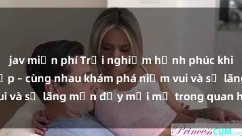 jav miễn phí Trải nghiệm hạnh phúc khi làm tình với gái đẹp – cùng nhau khám phá niềm vui và sự lãng mạn đầy mới mẻ trong quan hệ của bạn.