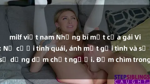 milf việt nam Những bí mật của gái Việt Nam dâm đãng: Nụ cười tinh quái, ánh mắt gợi tình và sự dụng dẫm chết người. Đắm chìm trong vòng xoay đam mê!