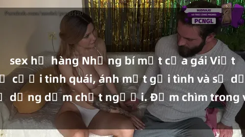 sex họ hàng Những bí mật của gái Việt Nam dâm đãng: Nụ cười tinh quái, ánh mắt gợi tình và sự dụng dẫm chết người. Đắm chìm trong vòng xoay đam mê!